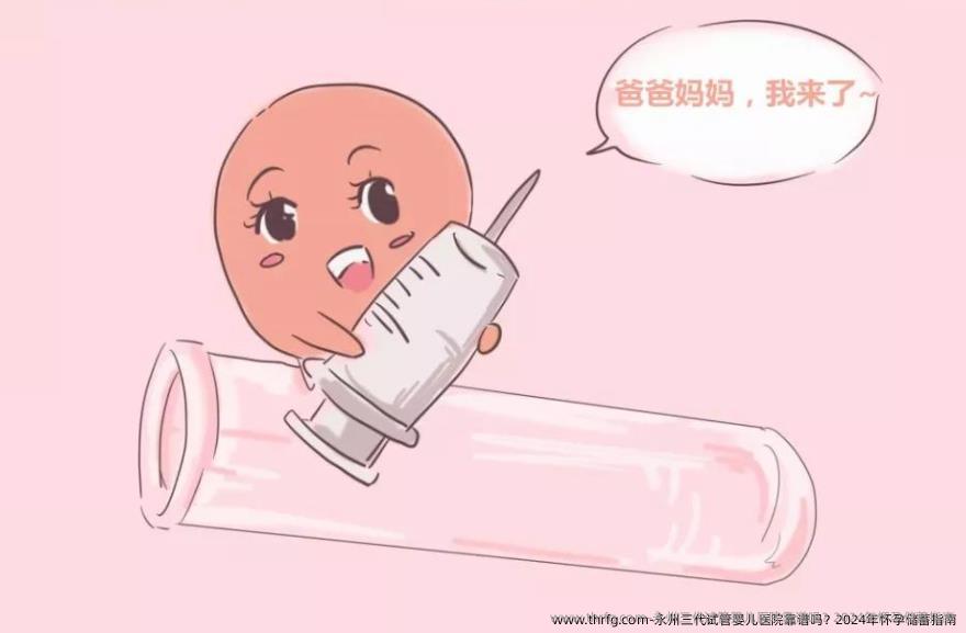永州三代试管婴儿医院靠谱吗？2024年怀孕储蓄指南