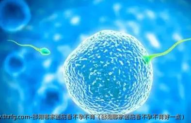 邵阳哪家医院看不孕不育（邵阳哪家医院看不孕不育好一点）