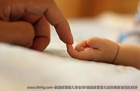 泰国试管婴儿安全吗?泰国试管婴儿医院哪家医院比较好