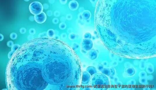 试管遇到非典型子宫内膜增生能进行吗?