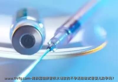育龄因输卵管积水导致的不孕还能做试管婴儿助孕吗？