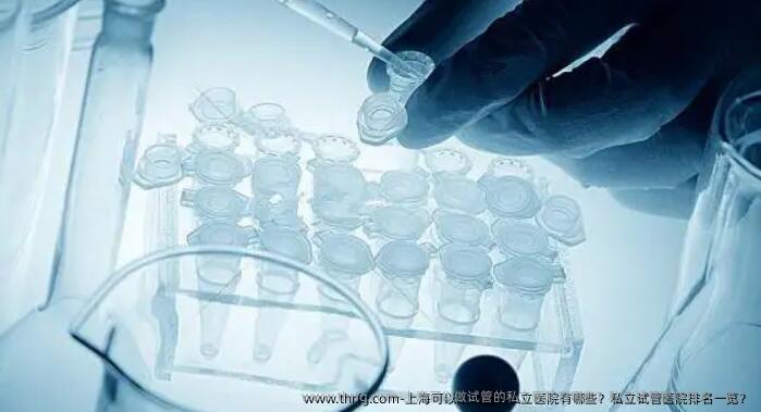 上海可以做试管的私立医院有哪些？私立试管医院排名一览？