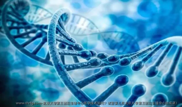 北京大学第三医院生殖中心怀孕技术如何？试管婴儿在北京大学第三医院生殖中心的成就！