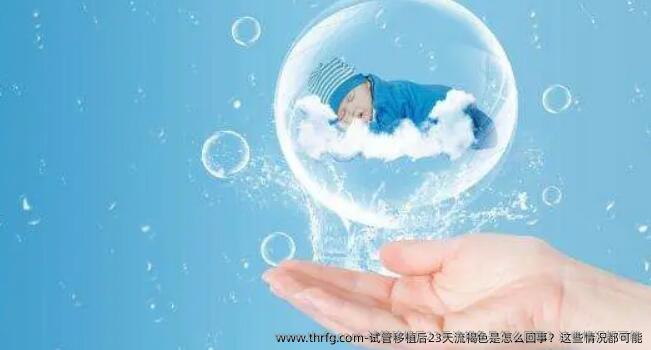 试管移植后23天流褐色是怎么回事？这些情况都可能