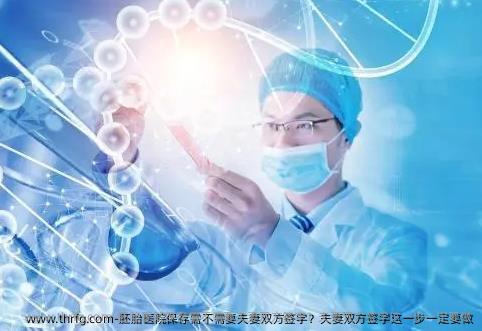 胚胎医院保存需不需要夫妻双方签字？夫妻双方签字这一步一定要做