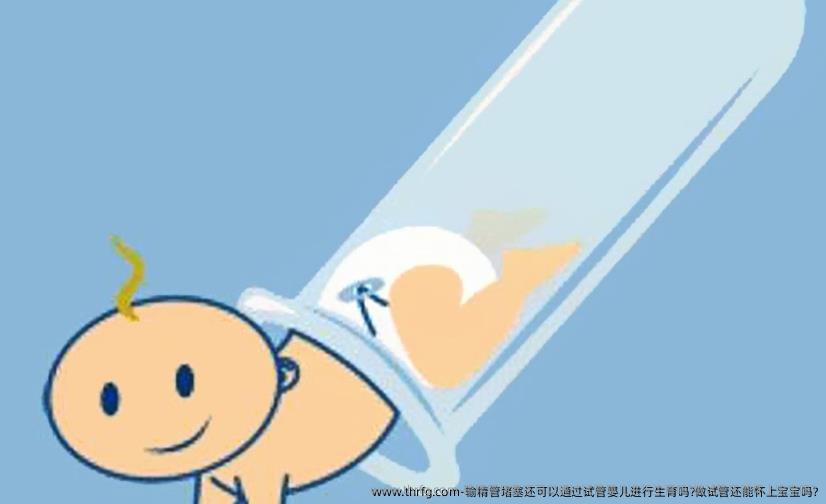 输精管堵塞还可以通过试管婴儿进行生育吗?做试管还能怀上宝宝吗?