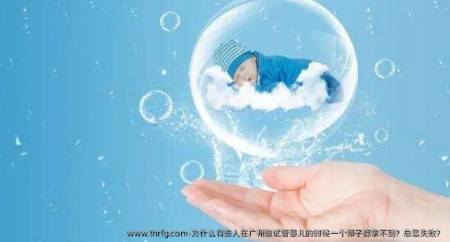 为什么有些人在广州做试管婴儿的时候一个卵子都拿不到？总是失败？