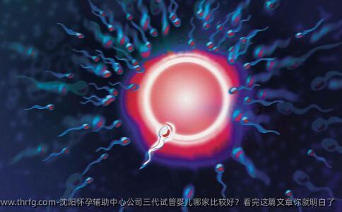 沈阳怀孕辅助中心公司三代试管婴儿哪家比较好？看完这篇文章你就明白了