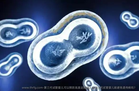 第三代试管婴儿可以预防高度近视吗？做第三代试管婴儿能避免遗传病吗？