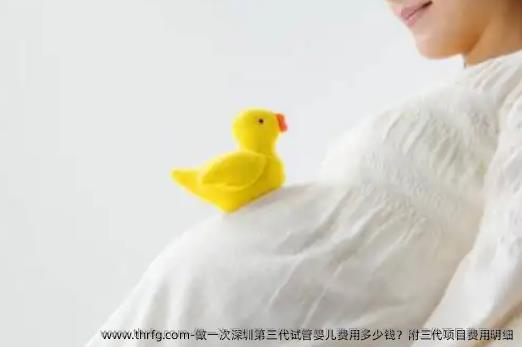 做一次深圳第三代试管婴儿费用多少钱？附三代项目费用明细