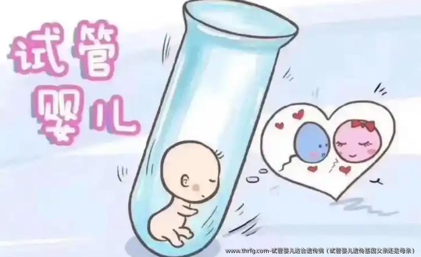 试管婴儿适合遗传病（试管婴儿遗传基因父亲还是母亲）