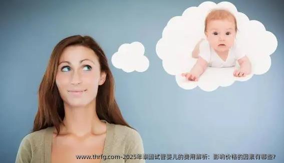 2025年泰国试管婴儿的费用解析：影响价格的因素有哪些？