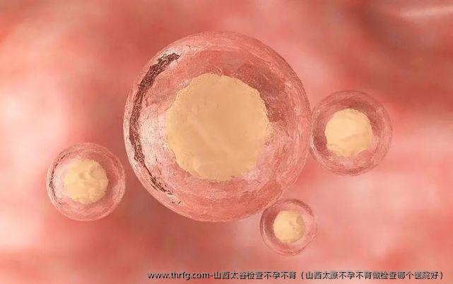 山西太谷检查不孕不育（山西太原不孕不育做检查哪个医院好）