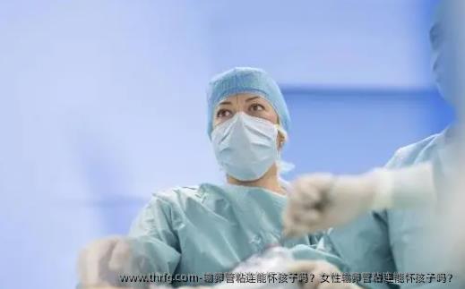 输卵管粘连能怀孩子吗？女性输卵管粘连能怀孩子吗？