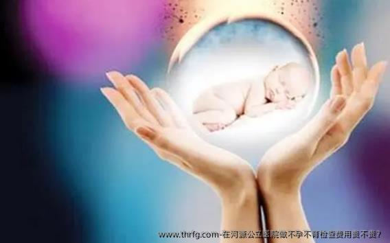 在河源公立医院做不孕不育检查费用贵不贵？