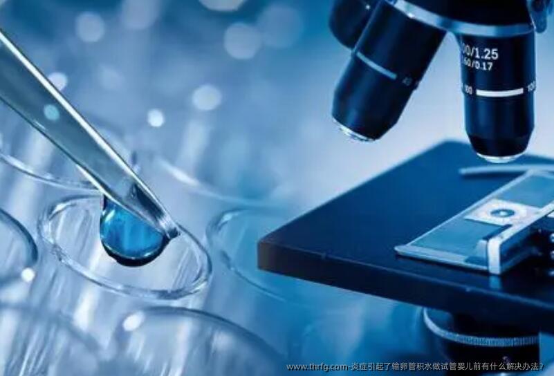 炎症引起了输卵管积水做试管婴儿前有什么解决办法？