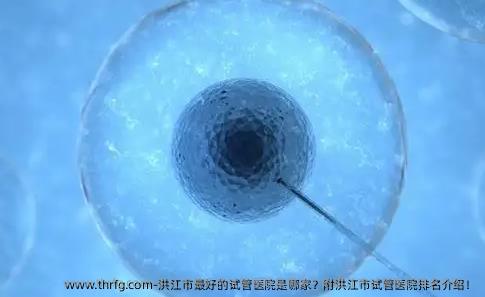 洪江市较好的试管医院是哪家？附洪江市试管医院排名介绍！