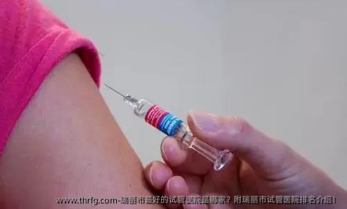 瑞丽市较好的试管医院是哪家？附瑞丽市试管医院排名介绍！