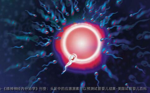 《精神神经内分泌学》刊登：头发中的应激激素可以预测试管婴儿结果-美国试管婴儿百科
