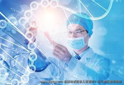 泰国做试管婴儿哪里好？这几医院值得信赖