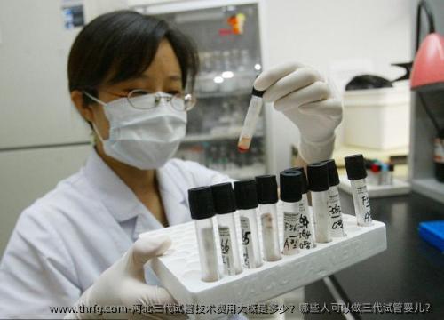 河北三代试管技术费用大概是多少？哪些人可以做三代试管婴儿？