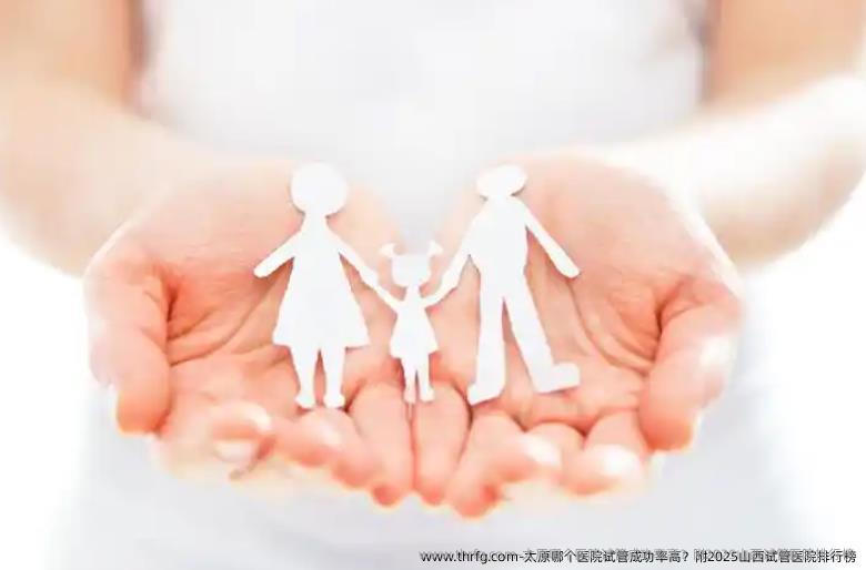太原哪个医院试管成功率高？附2025山西试管医院排行榜