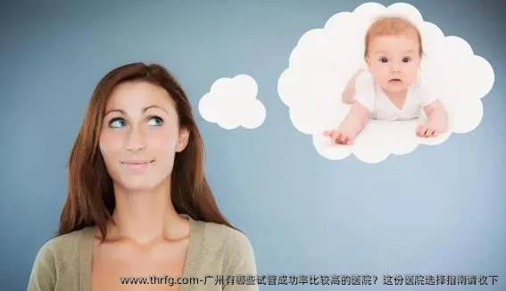 广州有哪些试管成功率比较高的医院？这份医院选择指南请收下