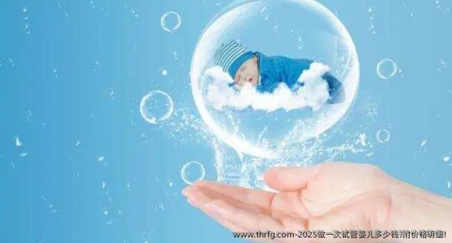 2025做一次试管婴儿多少钱?附价格明细!