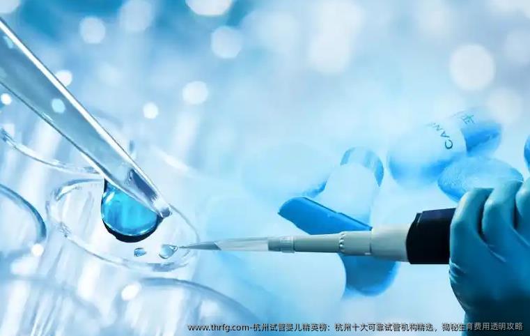 杭州试管婴儿精英榜：杭州十大可靠试管机构精选，揭秘生育费用透明攻略