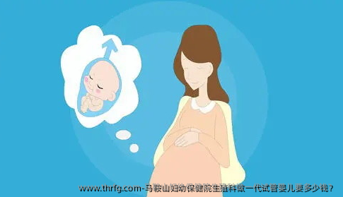 马鞍山妇幼保健院生殖科做一代试管婴儿要多少钱？