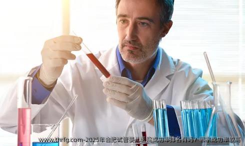2025年合肥试管婴儿医院成功率排名有吗？哪家成功率较高