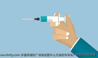 多囊卵巢在广州做试管什么方案成功率高？附成功经验分享