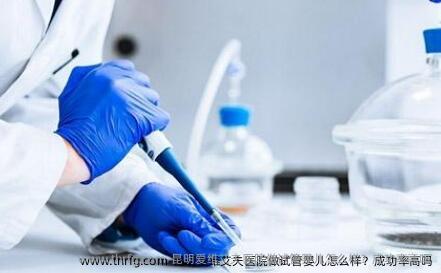 昆明爱维艾夫医院做试管婴儿怎么样？成功率高吗