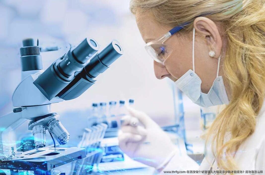 在西安做个试管婴儿大概花多少钱才能成功？成功率怎么样