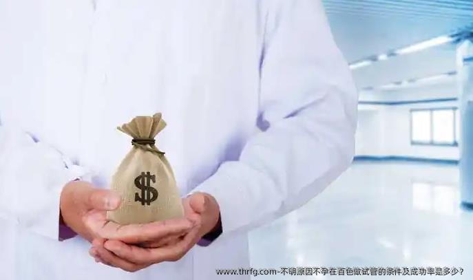 不明原因不孕在百色做试管的条件及成功率是多少？