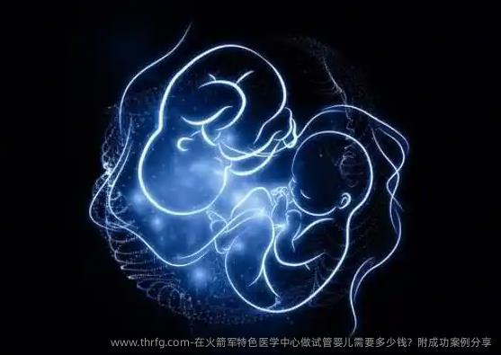 在火箭军特色医学中心做试管婴儿需要多少钱？附成功案例分享