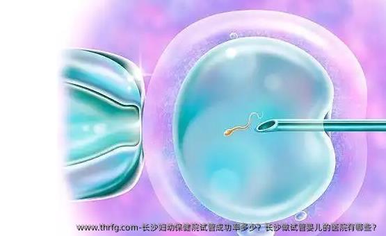 长沙妇幼保健院试管成功率多少？长沙做试管婴儿的医院有哪些？