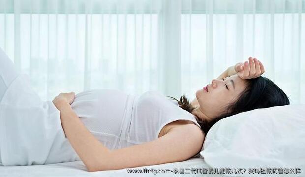 泰国三代试管婴儿能做几次？找玛祖做试管怎么样