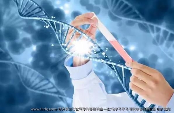 郑州第三代试管婴儿费用明细一览?很多不孕不育家庭会选择在郑州做试管!