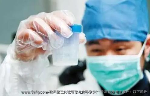 郑州第三代试管婴儿价格多少?一个周期费用主要分为以下部分