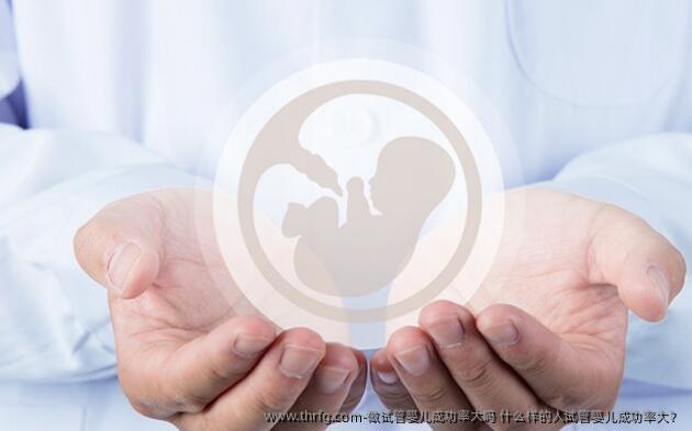 做试管婴儿成功率大吗 什么样的人试管婴儿成功率大？