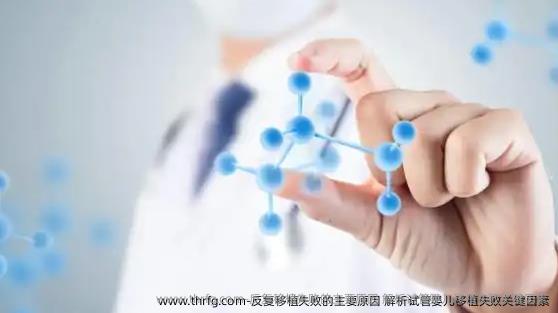 反复移植失败的主要原因？解析试管婴儿移植失败关键因素