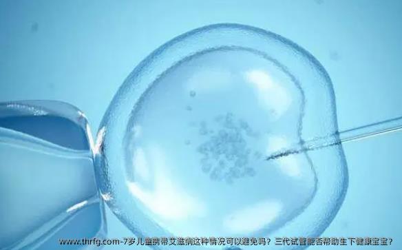7岁儿童携带艾滋病这种情况可以避免吗？三代试管能否帮助生下健康宝宝？