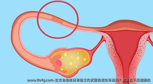 女方染色体异常做三代试管的成功率高吗？宝宝是不是健康的