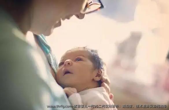 试管婴儿一代VS二代区别解析：适应症、技术差异及如何选择