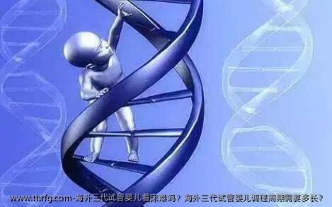 海外三代试管婴儿着床难吗？海外三代试管婴儿调理周期需要多长？