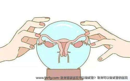 常州哪家医院可以做试管？常州可以做试管的医院