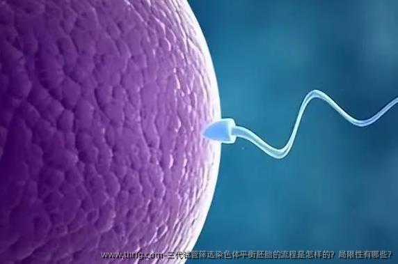三代试管筛选染色体平衡胚胎的流程是怎样的？局限性有哪些?