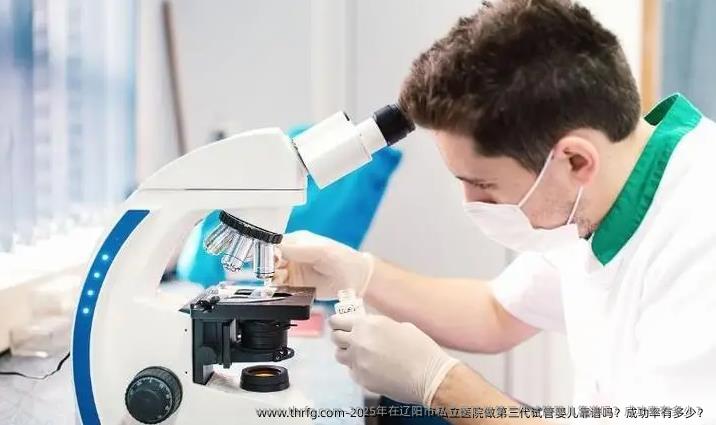 2025年在辽阳市私立医院做第三代试管婴儿靠谱吗？成功率有多少？