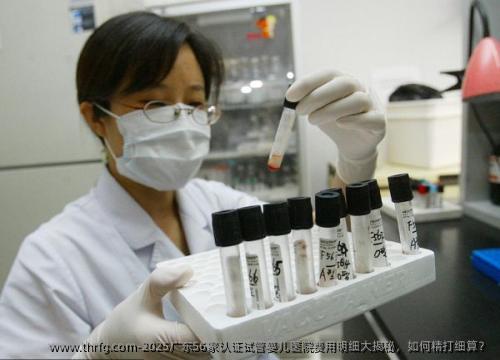 2025广东56家认证试管婴儿医院费用明细大揭秘，如何精打细算？
